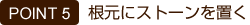 根元にストーンを置く
